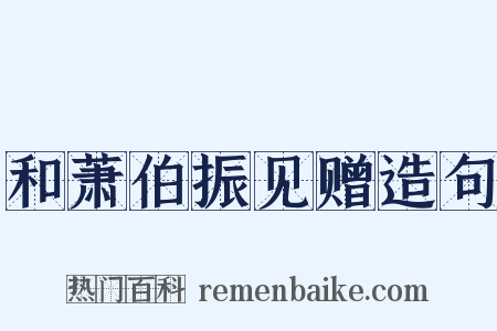 和萧伯振见赠造句是什么意思的图片